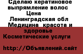 Сделаю кератиновое выпрямление волос › Цена ­ 1 - Ленинградская обл. Медицина, красота и здоровье » Косметические услуги   